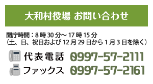 大和村役場 お問い合わせ 開庁時間：8時30分～17時15分（土、日、祝日および12月29日から1月3日を除く） 代表電話 0997-57-2111 ファックス 0997-57-2161